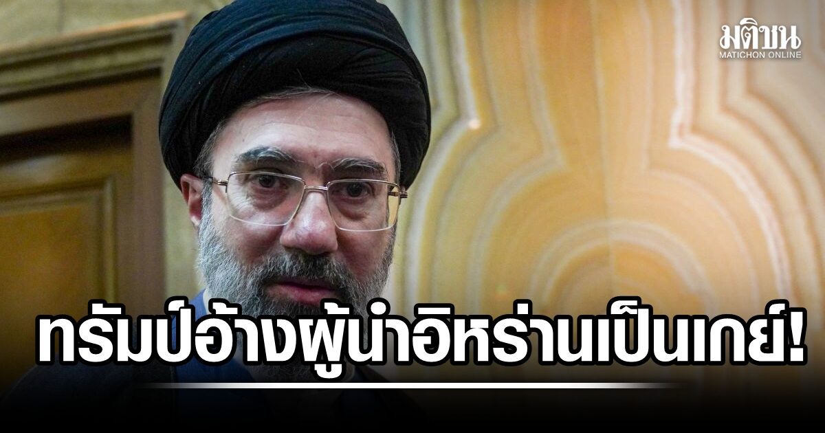 ดิสเครดิต?! ทรัมป์ อ้างซีไอเอบอก โมจตาบา ผู้นำสูงสุดอิหร่านคนใหม่ เป็นเกย์