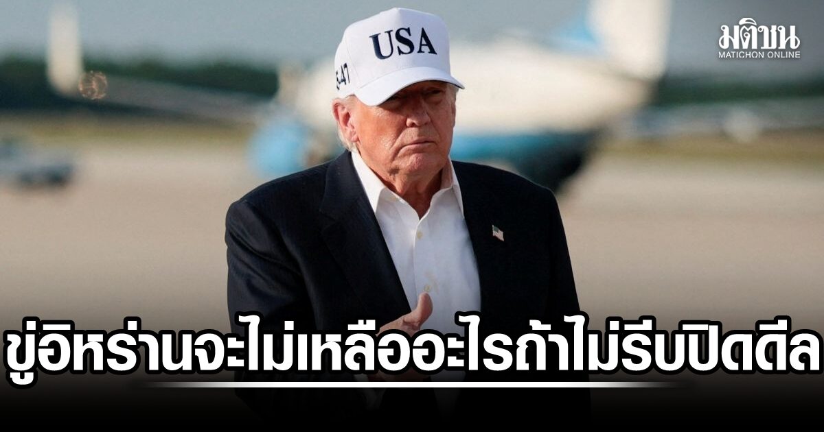 ทรัมป์ขู่ อิหร่านจะไม่เหลืออะไรเลย ถ้าไม่เร่งปิดดีล เตหะรานซัดมะกันไม่อ่อนข้อ ทำเจรจาถึงทางตัน