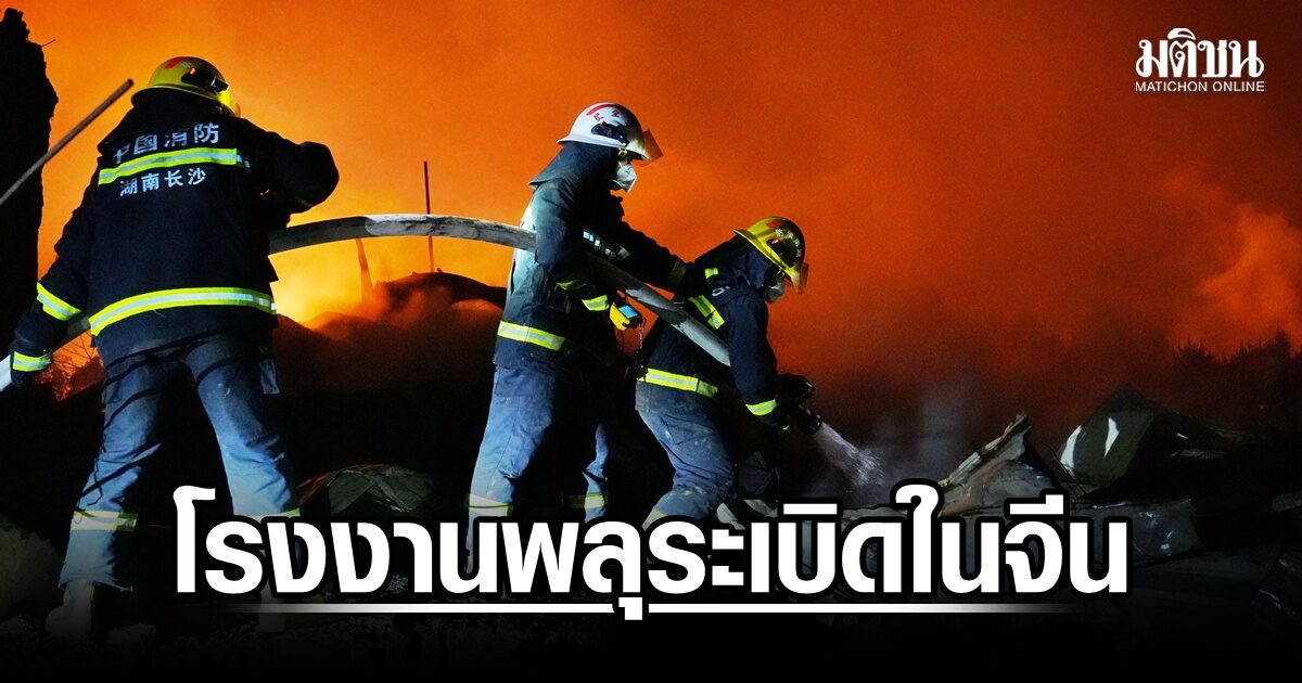 สลด! โรงงานพลุระเบิดในจีน ดับ 21 ปธน.สี จี้เร่งสอบสวนหาสาเหตุ