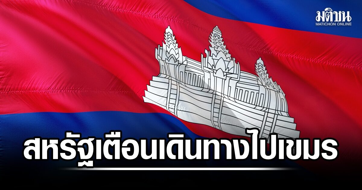 สหรัฐเตือนชาวอเมริกันเดินทางไปกัมพูชา เพิ่มความระวังปัญหาอาชญากรรม ความไม่สงบ วัตถุระเบิด